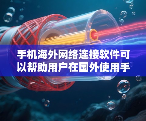 手机海外网络连接软件可以帮助用户在国外使用手机网络时节省成本或保持隐私。以下是几个适合不同需求的推荐