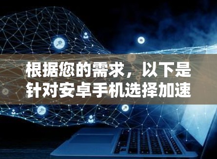 根据您的需求，以下是针对安卓手机选择加速VPN的推荐