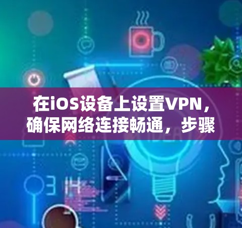 在iOS设备上设置VPN，确保网络连接畅通，步骤如下