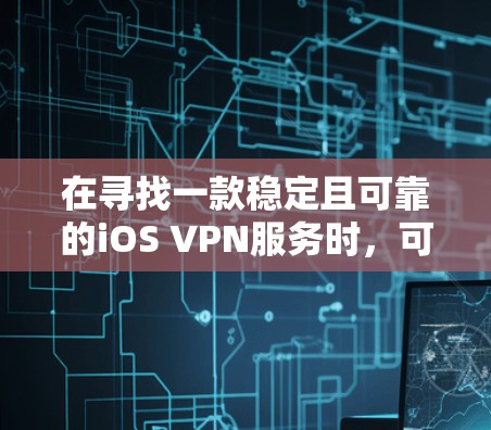 在寻找一款稳定且可靠的iOS VPN服务时，可以考虑以下几款知名的VPN服务提供商，它们在稳定性、安全性和速度方面表现较为突出