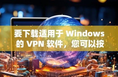 要下载适用于 Windows 的 VPN 软件，您可以按照以下步骤操作