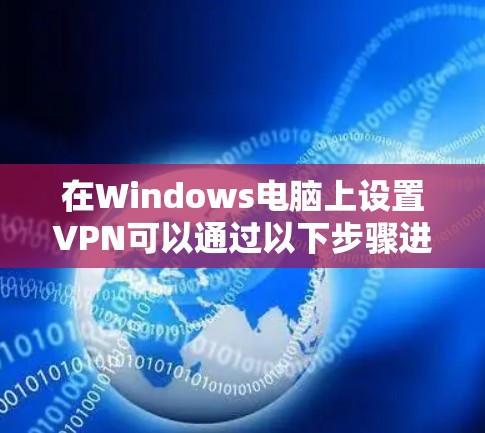 在Windows电脑上设置VPN可以通过以下步骤进行