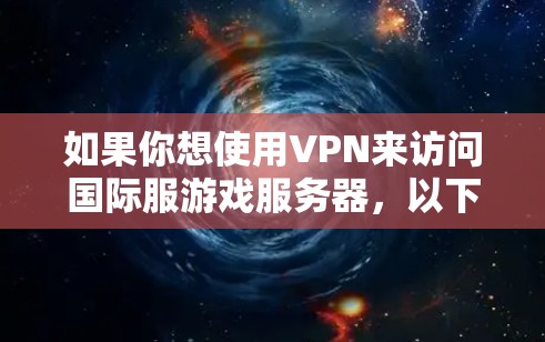 如果你想使用VPN来访问国际服游戏服务器，以下是一些推荐的VPN服务