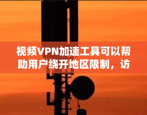 视频VPN加速工具可以帮助用户绕开地区限制，访问受限的视频内容。以下是一些常见的视频VPN加速工具和相关信息