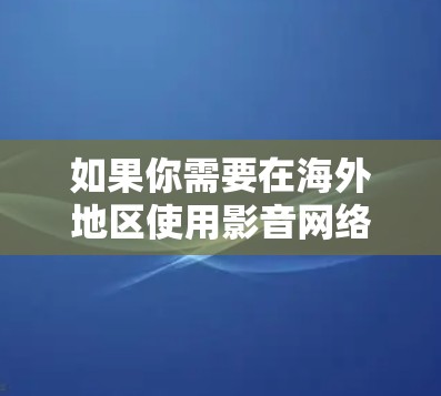 如果你需要在海外地区使用影音网络工具，可以尝试以下几种常用的工具和方法。这些工具可以帮助你下载、转换或剪辑视频和音频内容