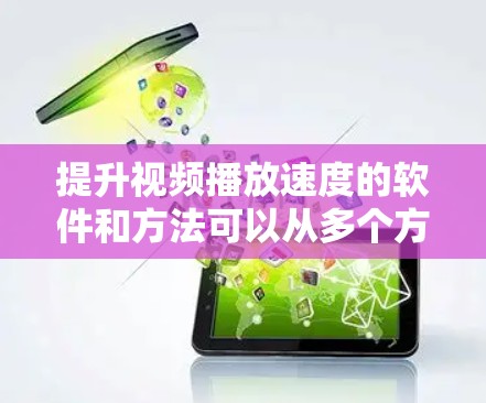 提升视频播放速度的软件和方法可以从多个方面入手，以确保视频能够更流畅地播放。以下是一些常见的解决方案