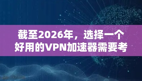 截至2026年，选择一个好用的VPN加速器需要考虑多个因素，包括速度、隐私保护、服务器覆盖、技术支持和用户体验等。以下是一些在2026年可能受到欢迎的VPN服务推荐