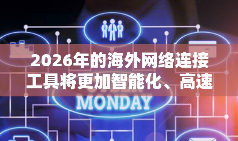 2026年的海外网络连接工具将更加智能化、高速化和多样化，以下是一些可能的趋势和工具