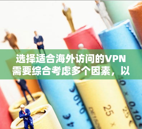 选择适合海外访问的VPN需要综合考虑多个因素，以下是根据您的需求整理的推荐