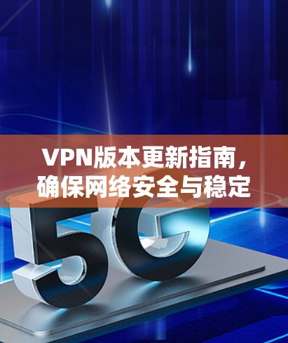 VPN版本更新指南，确保网络安全与稳定