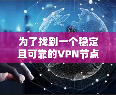 为了找到一个稳定且可靠的VPN节点，以下是一个有条理的步骤指南，帮助你选择和配置VPN服务