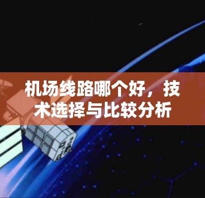 机场线路哪个好，技术选择与比较分析