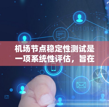 机场节点稳定性测试是一项系统性评估，旨在确保机场网络的各个节点在各种条件下都能稳定运行。以下是该测试的详细步骤和内容
