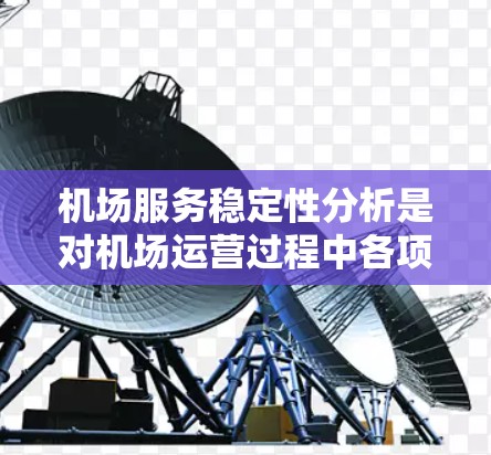 机场服务稳定性分析是对机场运营过程中各项服务质量、可靠性和连续性的评估，目的是确保机场运行的顺畅性和安全性。以下是对机场服务稳定性分析的关键点和框架