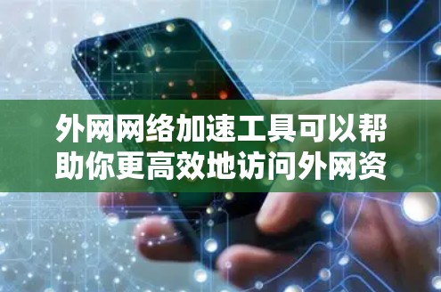 外网网络加速工具可以帮助你更高效地访问外网资源，减少延迟，提高数据传输速度。以下是一些常见的工具和方法