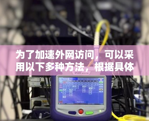 为了加速外网访问，可以采用以下多种方法，根据具体需求选择最合适的方案