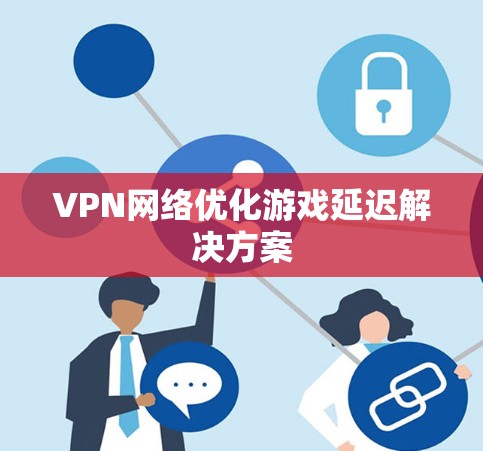 VPN网络优化游戏延迟解决方案