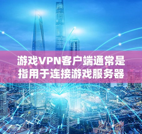 游戏VPN客户端通常是指用于连接游戏服务器并保护隐私或规避封禁的软件。以下是一些关于游戏VPN客户端的详细信息和常见问题的解答