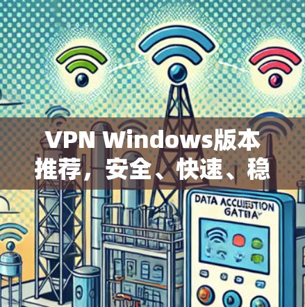 VPN Windows版本推荐，安全、快速、稳定