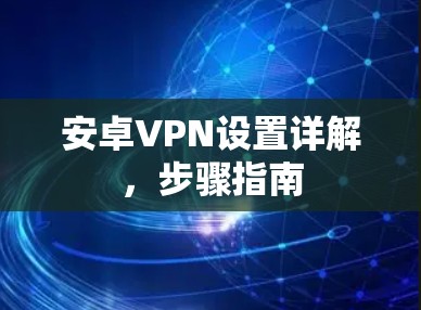 安卓VPN设置详解，步骤指南