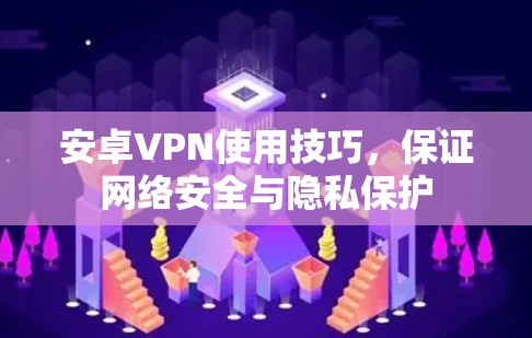 安卓VPN使用技巧，保证网络安全与隐私保护