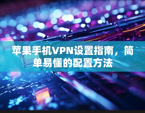 苹果手机VPN设置指南，简单易懂的配置方法
