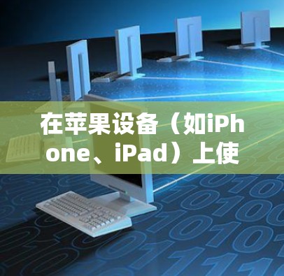 在苹果设备（如iPhone、iPad）上使用VPN，可以通过以下步骤进行配置和使用