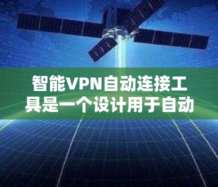 智能VPN自动连接工具是一个设计用于自动化管理和连接VPN服务的应用程序，旨在为用户提供便捷、高效的VPN连接体验。以下是关于该工具的详细分析和总结