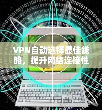 VPN自动选择最佳线路，提升网络连接性能的关键技术
