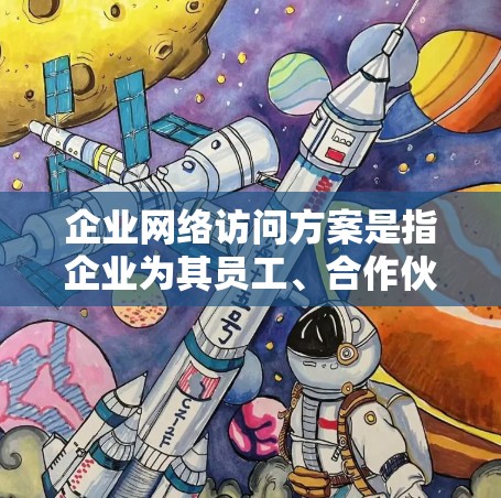 企业网络访问方案是指企业为其员工、合作伙伴或客户提供安全、稳定且便捷的网络访问服务的综合策略。以下是一个典型的企业网络访问方案框架，涵盖了主要的网络安全、访问控制和管理措施