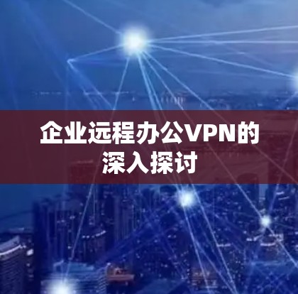 企业远程办公VPN的深入探讨