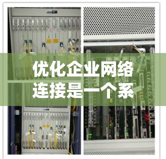 优化企业网络连接是一个系统性的工程，需要从多个方面综合考虑。以下是优化企业网络连接的分步指南