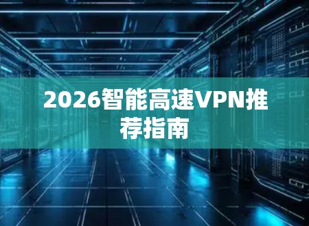2026智能高速VPN推荐指南