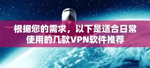 根据您的需求，以下是适合日常使用的几款VPN软件推荐