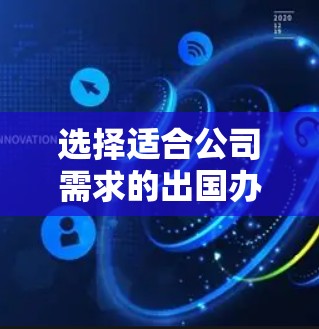 选择适合公司需求的出国办公VPN服务是一个需要综合考虑多个因素的决策过程。以下是根据公司需求和市场现状整理的出国办公VPN推荐，供你参考