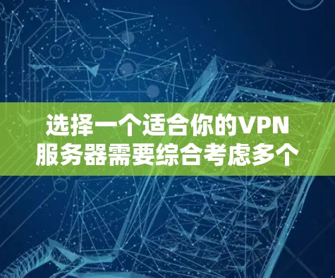 选择一个适合你的VPN服务器需要综合考虑多个因素。以下是一个有条理的指南，帮助你做出明智的选择