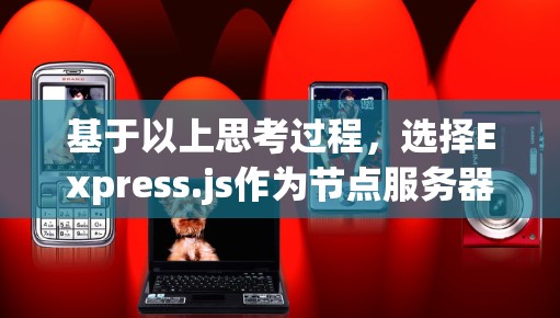 基于以上思考过程，选择Express.js作为节点服务器是比较合适的。以下是详细的步骤和推荐