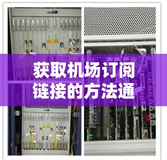 获取<strong>机场订阅</strong>链接的方法通常分为以下几个步骤