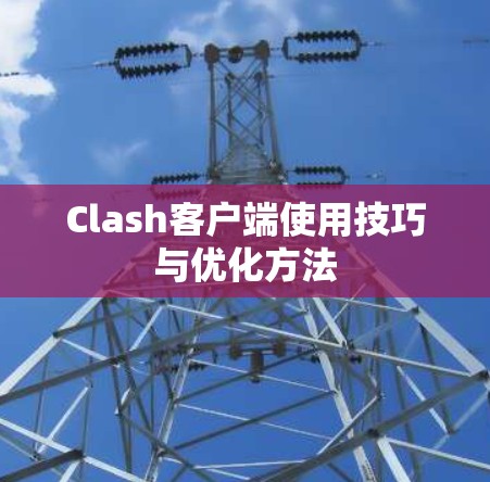 Clash客户端使用技巧与优化方法