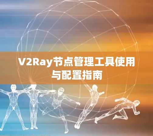 V2Ray节点管理工具使用与配置指南