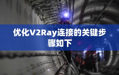 优化V2Ray连接的关键步骤如下