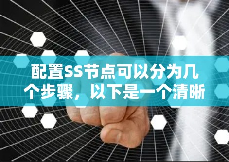 配置SS节点可以分为几个步骤，以下是一个清晰的指南