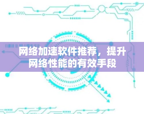 网络加速软件推荐，提升网络性能的有效手段