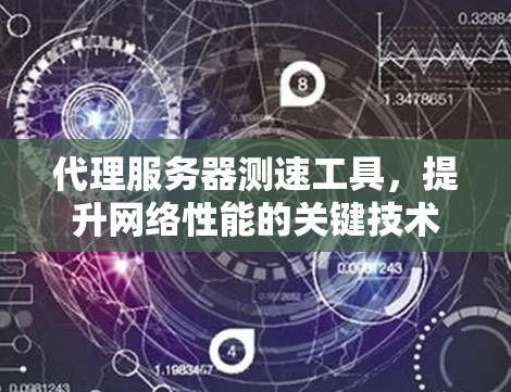 代理服务器测速工具，提升网络性能的关键技术