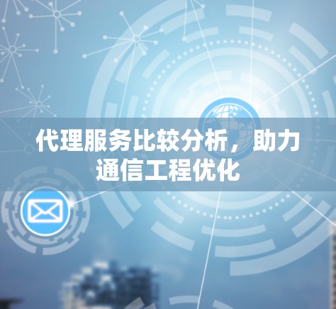 代理服务比较分析，助力通信工程优化