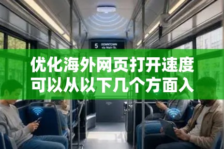 优化海外网页打开速度可以从以下几个方面入手，提升用户访问体验