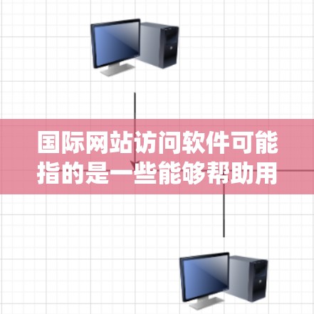 国际网站访问软件可能指的是一些能够帮助用户绕过地理限制、访问国外网站的工具或软件。以下是一些常见的解决方案