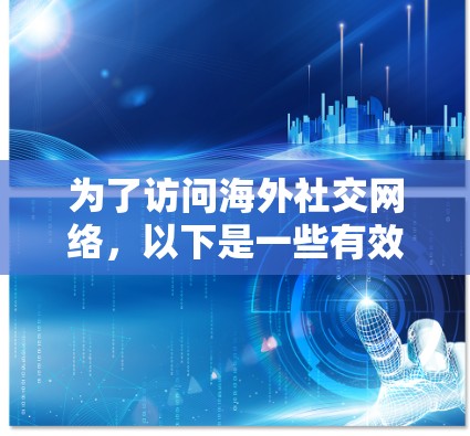 为了访问海外社交网络，以下是一些有效且安全的工具和方法