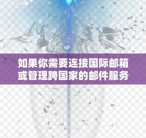 如果你需要连接国际邮箱或管理跨国家的邮件服务，可以使用以下几种邮件客户端或邮件服务提供商