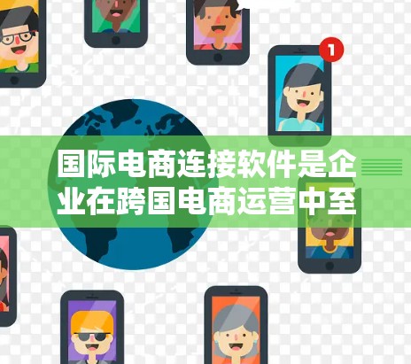 国际电商连接软件是企业在跨国电商运营中至关重要的工具，帮助企业高效处理进出口、支付、物流和数据分析等多方面的需求。以下是选择和使用国际电商连接软件的关键要点